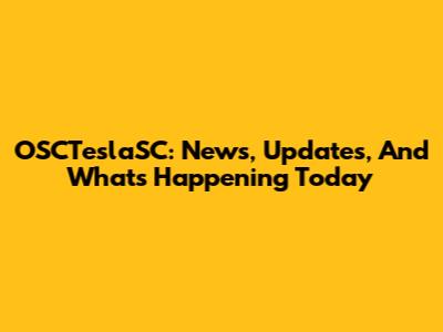 OSCTeslaSC: News, Updates, And What's Happening Today