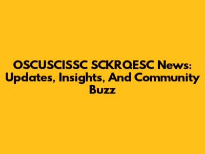OSCUSCISSC SCKRQESC News: Updates, Insights, And Community Buzz