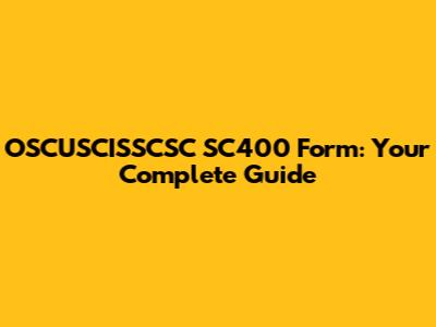 OSCUSCISSCSC SC400 Form: Your Complete Guide