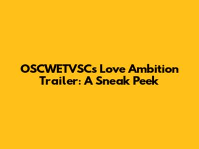 OSCWETVSC's Love Ambition Trailer: A Sneak Peek