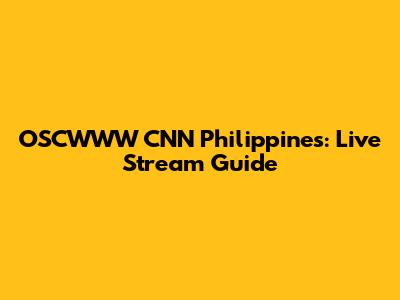 OSCWWW CNN Philippines: Live Stream Guide