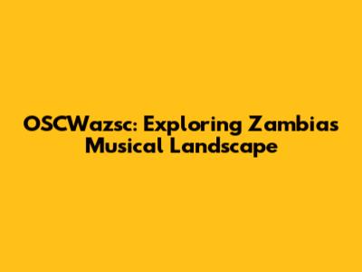 OSCWazsc: Exploring Zambia's Musical Landscape