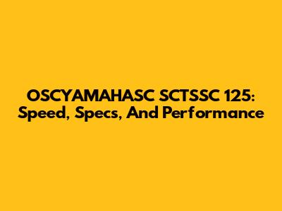 OSCYAMAHASC SCTSSC 125: Speed, Specs, And Performance