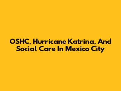 OSHC, Hurricane Katrina, And Social Care In Mexico City