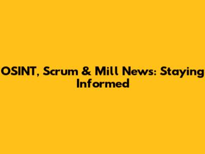 OSINT, Scrum & Mill News: Staying Informed