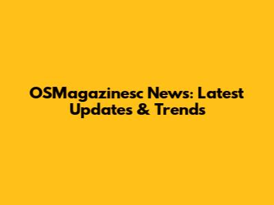 OSMagazinesc News: Latest Updates & Trends