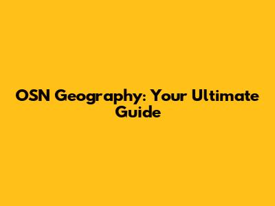 OSN Geography: Your Ultimate Guide