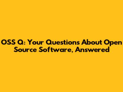 OSS Q: Your Questions About Open Source Software, Answered