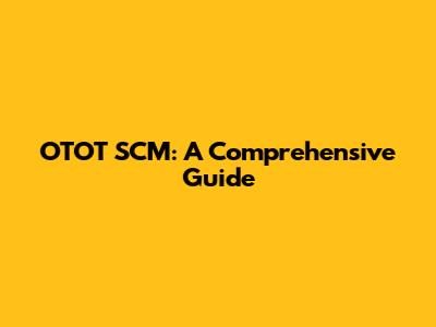 OTOT SCM: A Comprehensive Guide