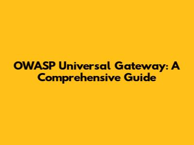 OWASP Universal Gateway: A Comprehensive Guide