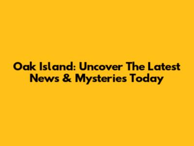Oak Island: Uncover The Latest News & Mysteries Today