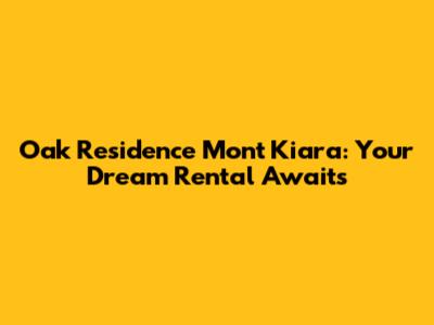 Oak Residence Mont Kiara: Your Dream Rental Awaits