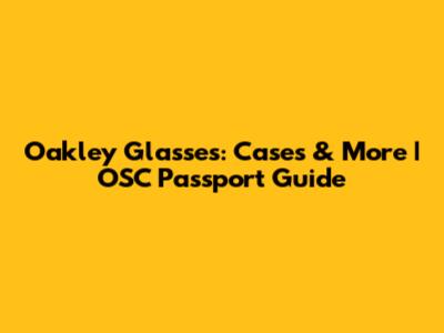 Oakley Glasses: Cases & More | OSC Passport Guide