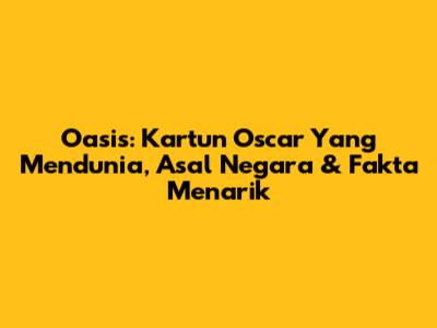 Oasis: Kartun Oscar Yang Mendunia, Asal Negara & Fakta Menarik