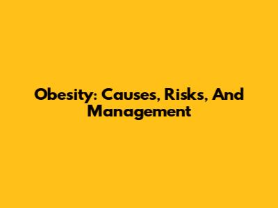 Obesity: Causes, Risks, And Management