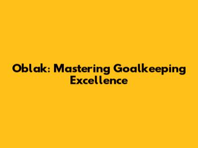 Oblak: Mastering Goalkeeping Excellence