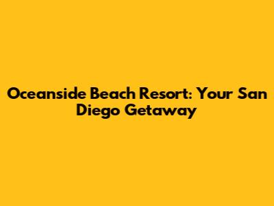Oceanside Beach Resort: Your San Diego Getaway