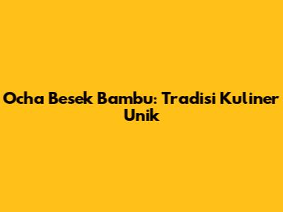 Ocha Besek Bambu: Tradisi Kuliner Unik