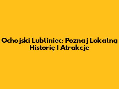 Ochojski Lubliniec: Poznaj Lokalną Historię I Atrakcje