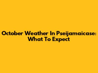 October Weather In Pseijamaicase: What To Expect
