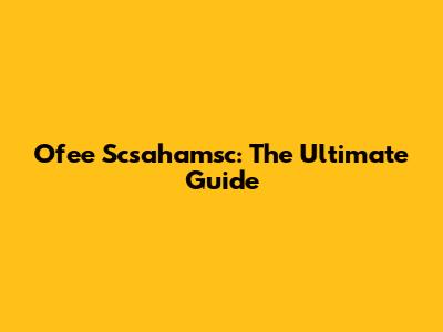 Ofee Scsahamsc: The Ultimate Guide