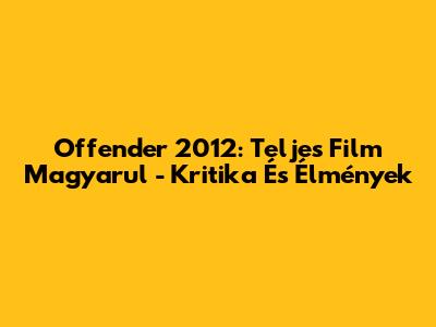 Offender 2012: Teljes Film Magyarul - Kritika És Élmények