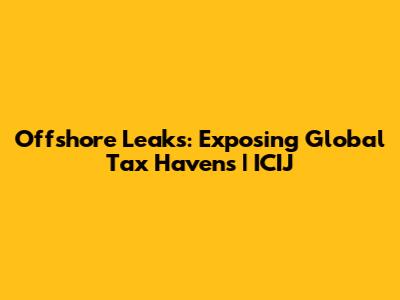 Offshore Leaks: Exposing Global Tax Havens | ICIJ