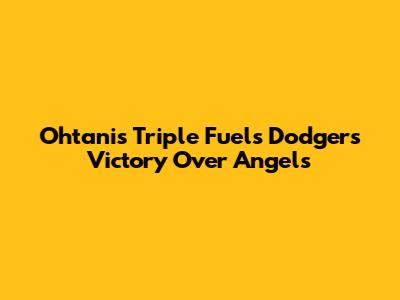 Ohtani's Triple Fuels Dodgers' Victory Over Angels