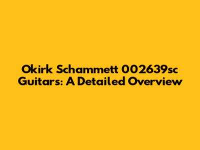 Okirk Schammett 002639sc Guitars: A Detailed Overview