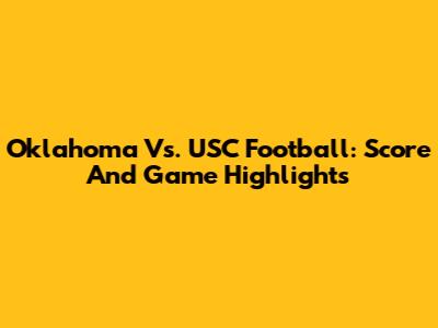 Oklahoma Vs. USC Football: Score And Game Highlights