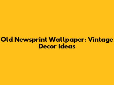 Old Newsprint Wallpaper: Vintage Decor Ideas