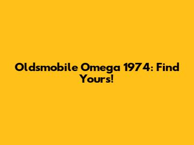 Oldsmobile Omega 1974: Find Yours!
