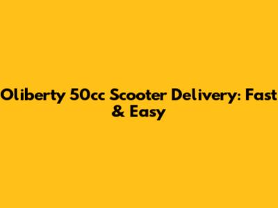 Oliberty 50cc Scooter Delivery: Fast & Easy