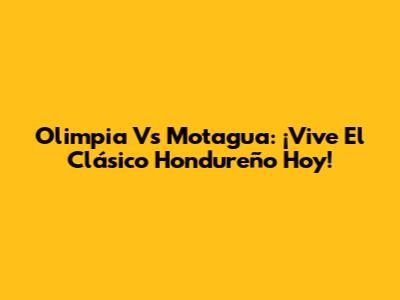 Olimpia Vs Motagua: ¡Vive El Clásico Hondureño Hoy!