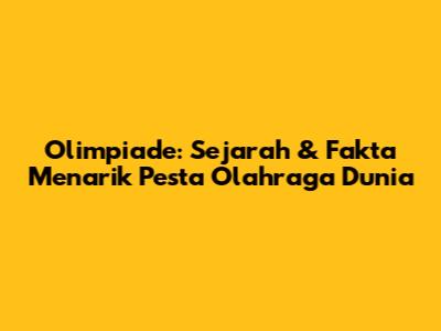 Olimpiade: Sejarah & Fakta Menarik Pesta Olahraga Dunia