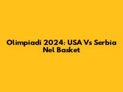 Olimpiadi 2024: USA Vs Serbia Nel Basket