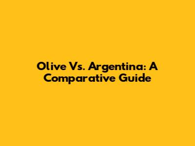 Olive Vs. Argentina: A Comparative Guide