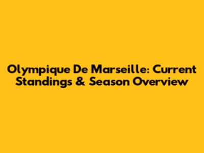 Olympique De Marseille: Current Standings & Season Overview