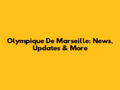 Olympique De Marseille: News, Updates & More
