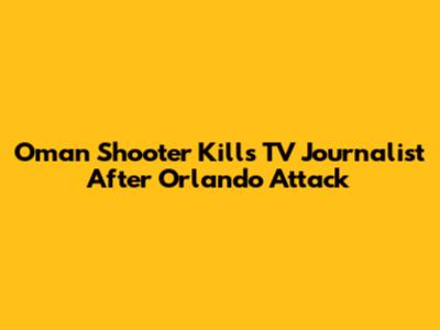 Oman Shooter Kills TV Journalist After Orlando Attack