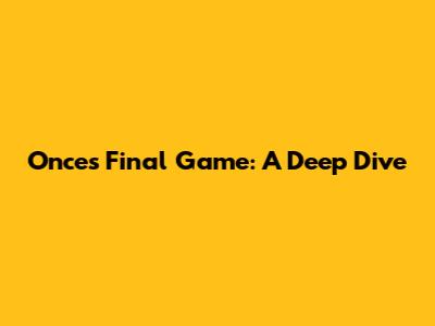 Once's Final Game: A Deep Dive