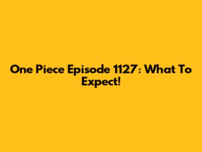 One Piece Episode 1127: What To Expect!