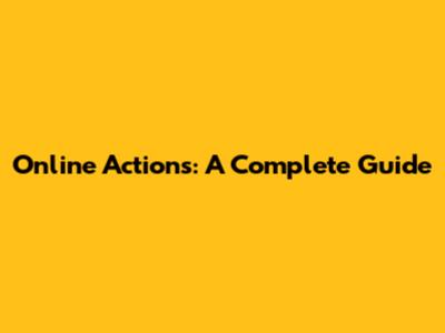 Online Actions: A Complete Guide