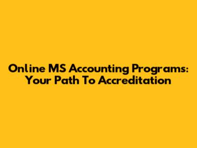 Online MS Accounting Programs: Your Path To Accreditation