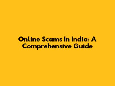 Online Scams In India: A Comprehensive Guide