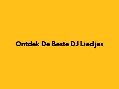 Ontdek De Beste DJ Liedjes