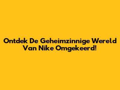 Ontdek De Geheimzinnige Wereld Van Nike Omgekeerd!