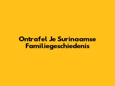Ontrafel Je Surinaamse Familiegeschiedenis