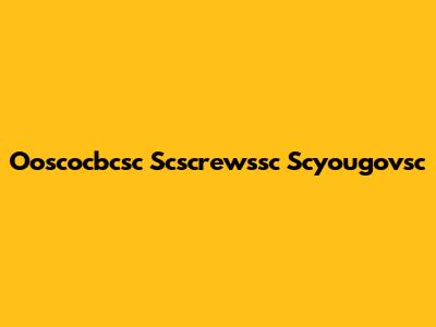 Ooscocbcsc Scscrewssc Scyougovsc