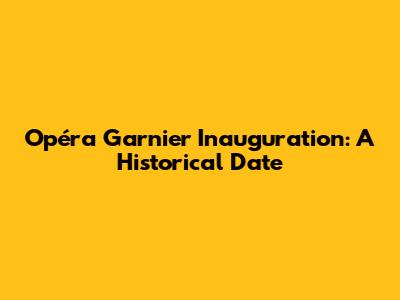 Opéra Garnier Inauguration: A Historical Date